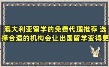 澳大利亚留学的免费代理推荐 选择合适的机构会让出国留学变得更容易